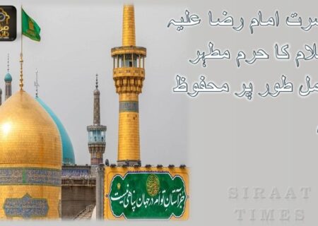 حضرت امام رضا علیہ السلام کا حرم مطہر مکمل طور پر محفوظ ہے