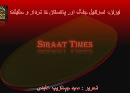 ایران، اسرائیل جنگ اور پاکستان کا کردار و حقیقت