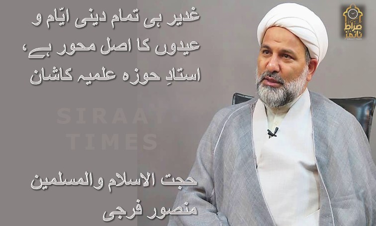 غدیر ہی تمام دینی ایّام و عیدوں کا اصل محور ہے، استادِ حوزہ علمیہ کاشان / حجت الاسلام والمسلمین منصور فرجی