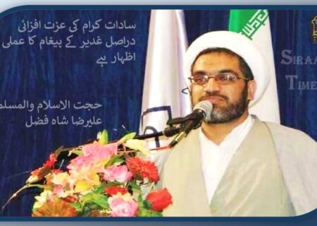 سادات کرام کی عزت افزائی دراصل غدیر کے پیغام کا عملی اظہار ہے / حجت الاسلام والمسلمین علیرضا شاہ فضل