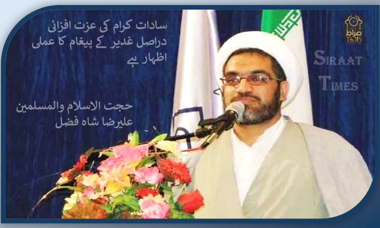 سادات کرام کی عزت افزائی دراصل غدیر کے پیغام کا عملی اظہار ہے / حجت الاسلام والمسلمین علیرضا شاہ فضل