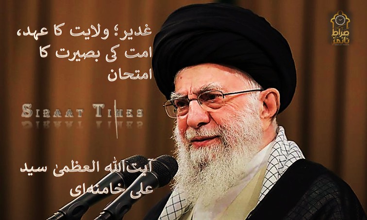 غدیر؛ ولایت کا عہد، امت کی بصیرت کا امتحان / آیت‌اللہ العظمیٰ سید علی خامنہ‌ای