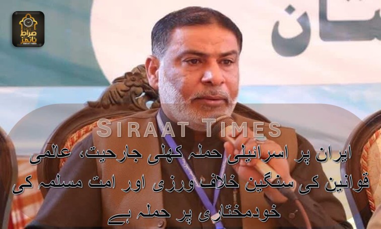ایران پر اسرائیلی حملہ کھلی جارحیت، عالمی قوانین کی سنگین خلاف ورزی اور امت مسلمہ کی خودمختاری پر حملہ ہے