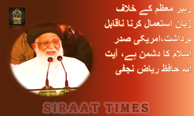 رہبر معظم کے خلاف زبان استعمال کرنا ناقابل برداشت،امریکی صدر اسلام کا دشمن ہے، آیت اللہ حافظ ریاض نجفی