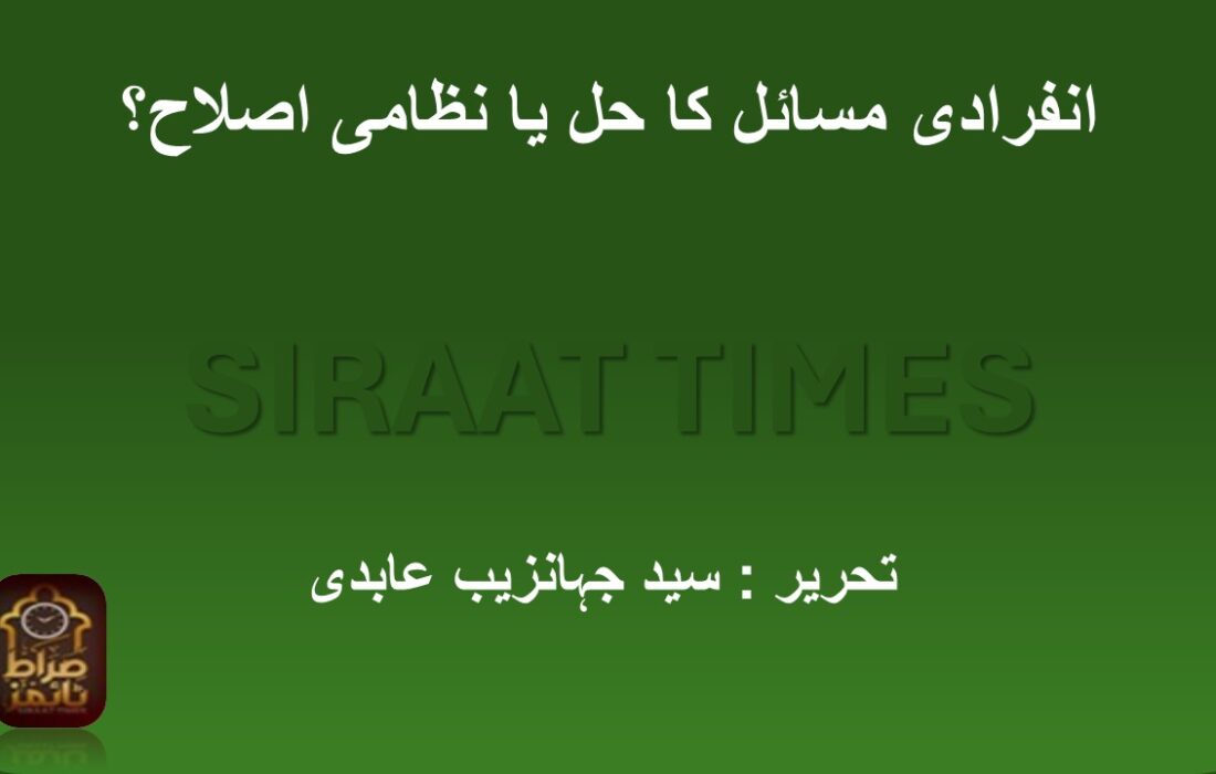 انفرادی مسائل کا حل یا نظامی اصلاح؟