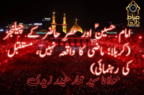 *امام حسینؑ اور عصرِ حاضر کے چیلنجز* *(کربلا؛ ماضی کا واقعہ نہیں، مستقبل کی رہنمائی)*